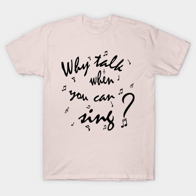 Why Talk When You Can Sing? T-Shirt by TrailGrazer